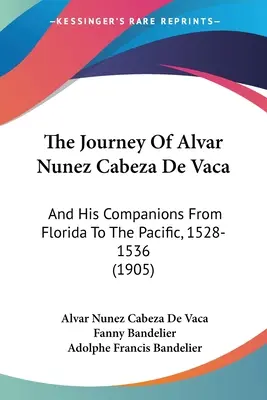 El Viaje De Alvar Nunez Cabeza De Vaca: And His Companions From Florida To The Pacific, 1528-1536 (1905) - The Journey Of Alvar Nunez Cabeza De Vaca: And His Companions From Florida To The Pacific, 1528-1536 (1905)