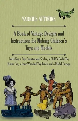 Un libro de diseños antiguos e instrucciones para fabricar juguetes y maquetas para niños - Incluye un contador de juguetes y balanzas, un coche de juguete a pedales para niños, - A Book of Vintage Designs and Instructions for Making Children's Toys and Models - Including a Toy Counter and Scales, a Child's Pedal Toy Motor Car,