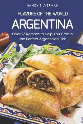 Sabores del mundo - Argentina: Más de 25 recetas para ayudarte a crear el plato argentino perfecto - Flavors of the World - Argentina: Over 25 Recipes to Help You Create the Perfect Argentinian Dish