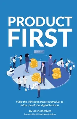 El producto primero: Pase del proyecto al producto para garantizar el futuro de su empresa digital - Product First: Make the Shift from Project to Product to Future-Proof Your Digital Business