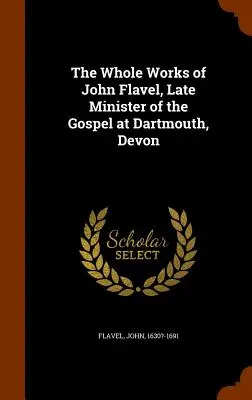 Las obras completas de John Flavel, último ministro del Evangelio en Dartmouth, Devon - The Whole Works of John Flavel, Late Minister of the Gospel at Dartmouth, Devon