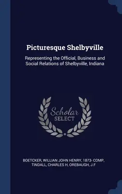 Shelbyville pintoresca: Representación de las relaciones oficiales, empresariales y sociales de Shelbyville, Indiana - Picturesque Shelbyville: Representing the Official, Business and Social Relations of Shelbyville, Indiana