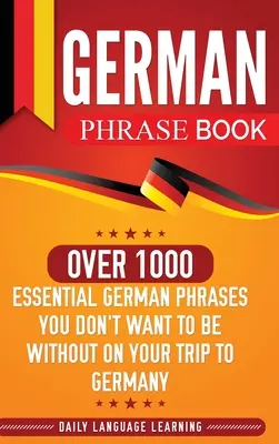 Libro de frases en alemán: Más de 1000 frases esenciales en alemán que no te pueden faltar en tu viaje a Alemania - German Phrase Book: Over 1000 Essential German Phrases You Don't Want to Be Without on Your Trip to Germany