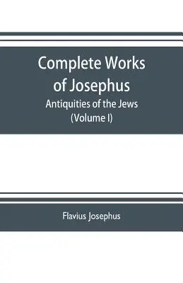 Obras completas de Josefo. Antigüedades de los judíos; Las guerras de los judíos contra Apión, etc. (Tomo I) - Complete works of Josephus. Antiquities of the Jews; The wars of the Jews against Apion etc. (Volume I)