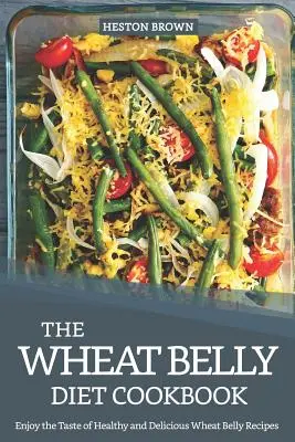 El Libro de Cocina de la Dieta del Vientre de Trigo: Disfruta del Sabor de las Saludables y Deliciosas Recetas Wheat Belly - The Wheat Belly Diet Cookbook: Enjoy the Taste of Healthy and Delicious Wheat Belly Recipes