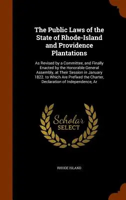 Las Leyes Públicas del Estado de Rhode-Island y Providence Plantations: Revisadas por un Comité y finalmente promulgadas por la Honorable Asamblea General. - The Public Laws of the State of Rhode-Island and Providence Plantations: As Revised by a Committee, and Finally Enacted by the Honorable General Assem