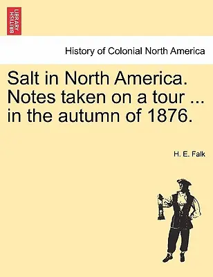La sal en Norteamérica. Notes Taken on a Tour ... in the Autumn of 1876. - Salt in North America. Notes Taken on a Tour ... in the Autumn of 1876.