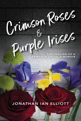 Crimson Roses & Purple Irises: La curación de una familia en crisis: A Memoir - Crimson Roses & Purple Irises: The Healing of a Family in Crisis: A Memoir