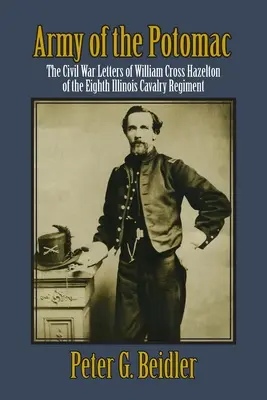 El ejército del Potomac: The Civil War Letters of William Cross Hazelton of the Eighth Illinois Cavalry Regiment (Cartas de la Guerra Civil de William Cross Hazelton del Octavo Regimiento de Caballería de Illinois) - Army of the Potomac: The Civil War Letters of William Cross Hazelton of the Eighth Illinois Cavalry Regiment