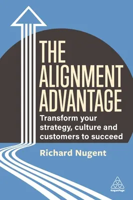 La ventaja de la alineación: Transforme su estrategia, su cultura y sus clientes para triunfar - The Alignment Advantage: Transform Your Strategy, Culture and Customers to Succeed