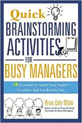 Actividades rápidas de lluvia de ideas para directivos ocupados: 50 ejercicios para despertar la creatividad de su equipo y obtener resultados rápidamente - Quick Brainstorming Activities for Busy Managers: 50 Exercises to Spark Your Team's Creativity and Get Results Fast