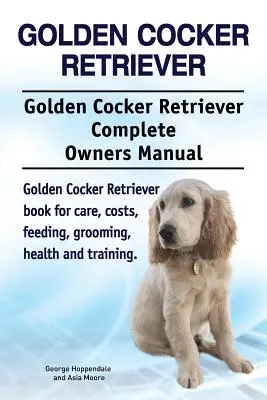 Golden Cocker Retriever. Manual del propietario del Golden Cocker Retriever. Golden Cocker Retriever libro para el cuidado, costos, alimentación, aseo, salud y t - Golden Cocker Retriever. Golden Cocker Retriever Complete Owners Manual. Golden Cocker Retriever book for care, costs, feeding, grooming, health and t