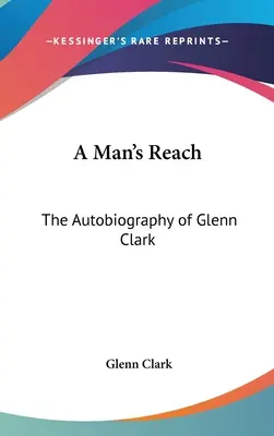 El alcance de un hombre: La autobiografía de Glenn Clark - A Man's Reach: The Autobiography of Glenn Clark