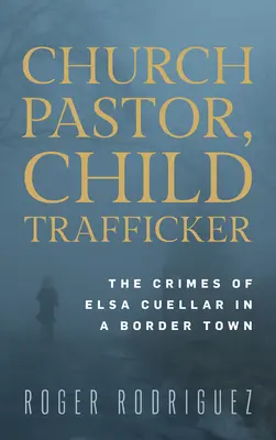 Pastor de Iglesia, Traficante de Niños: Los Crímenes de Elsa Cuellar en un Pueblo Fronterizo - Church Pastor, Child Trafficker: The Crimes of Elsa Cuellar in a Border Town