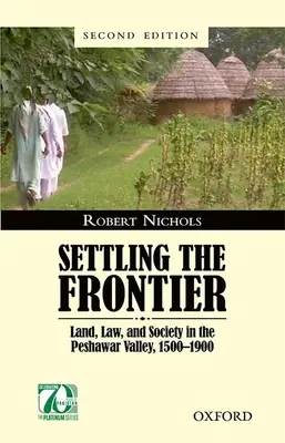 La colonización de la frontera: Tierra, ley y sociedad en el valle de Peshawar, 1500-1900 - Settling the Frontier: Land, Law, and Society in the Peshawar Valley, 1500--1900