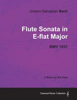 Johann Sebastian Bach - Sonata para Flauta en Mi Bemol Mayor - Bwv 1031 - Partitura para Flauta - Johann Sebastian Bach - Flute Sonata in E-Flat Major - Bwv 1031 - A Score for the Flute