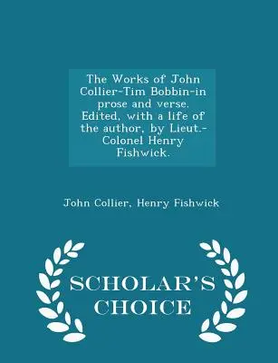 The Works of John Collier-Tim Bobbin-In Prose and Verse. Editado, con una vida del autor, por el teniente coronel Henry Fishwick. - Scholar's Choice Editi - The Works of John Collier-Tim Bobbin-In Prose and Verse. Edited, with a Life of the Author, by Lieut.-Colonel Henry Fishwick. - Scholar's Choice Editi