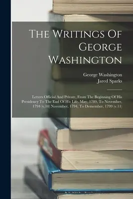 Los escritos de George Washington: Cartas oficiales y privadas, desde el comienzo de su presidencia hasta el final de su vida. May, 1789, To November, - The Writings Of George Washington: Letters Official And Private, From The Beginning Of His Presidency To The End Of His Life. May, 1789, To November,