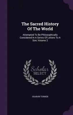 La historia sagrada del mundo: Intento de consideración filosófica en una serie de cartas a un hijo, volumen 2 - The Sacred History Of The World: Attempted To Be Philosophically Considered In A Series Of Letters To A Son, Volume 2