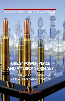 La paz de las grandes potencias y la primacía estadounidense: Los orígenes y el futuro de un nuevo orden internacional - Great Power Peace and American Primacy: The Origins and Future of a New International Order