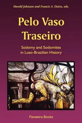 Pelo Vaso Traseiro: Sodomía y sodomitas en la historia luso-brasileña - Pelo Vaso Traseiro: Sodomy and Sodomites in Luso-Brazilian History