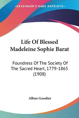 Vida de la Beata Magdalena Sofía Barat: Fundadora de la Sociedad del Sagrado Corazón, 1779-1865 (1908) - Life Of Blessed Madeleine Sophie Barat: Foundress Of The Society Of The Sacred Heart, 1779-1865 (1908)