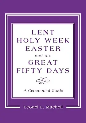 Cuaresma, Semana Santa, Pascua y los Grandes Cincuenta Días: Guía ceremonial - Lent, Holy Week, Easter and the Great Fifty Days: A Ceremonial Guide