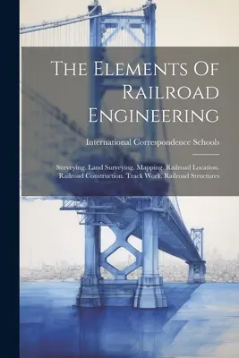 Los elementos de la ingeniería ferroviaria: Topografía. Agrimensura. Cartografía. Localización del ferrocarril. Construcción de vías férreas. Obras de vía. Estructuras ferroviarias - The Elements Of Railroad Engineering: Surveying. Land Surveying. Mapping. Railroad Location. Railroad Construction. Track Work. Railroad Structures