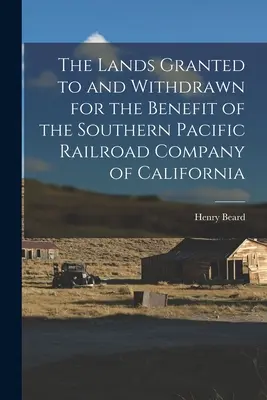 Las tierras concedidas y retiradas en beneficio de la Southern Pacific Railroad Company de California - The Lands Granted to and Withdrawn for the Benefit of the Southern Pacific Railroad Company of California
