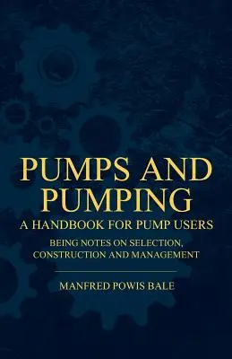 Bombas y bombeo - Manual para usuarios de bombas con notas sobre selección, construcción y gestión - Pumps and Pumping - A Handbook For Pump Users Being Notes On Selection, Construction And Management