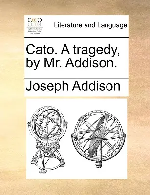 Catón. una Tragedia, por el Sr. Addison. - Cato. a Tragedy, by Mr. Addison.