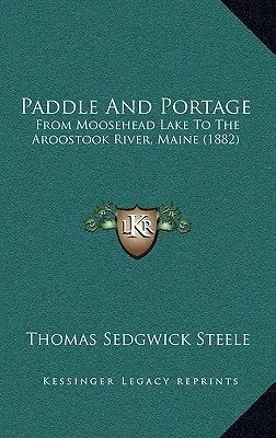 Paddle And Portage: Desde el lago Moosehead hasta el río Aroostook, Maine (1882) - Paddle And Portage: From Moosehead Lake To The Aroostook River, Maine (1882)