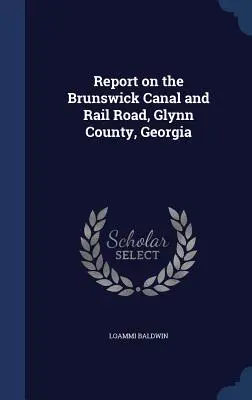 Informe sobre el canal y la vía férrea de Brunswick, condado de Glynn, Georgia - Report on the Brunswick Canal and Rail Road, Glynn County, Georgia