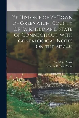 La historia de la ciudad de Greenwich, condado de Fairfield y estado de Connecticut, con notas genealógicas sobre los Adams - Ye Historie of Ye Town of Greenwich, County of Fairfield and State of Connecticut, With Genealogical Notes On the Adams