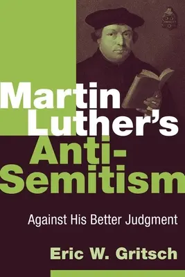 El antisemitismo de Martín Lutero: En contra de su buen juicio - Martin Luther's Anti-Semitism: Against His Better Judgment