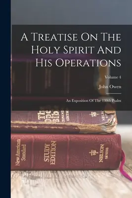 Tratado sobre el Espíritu Santo y sus operaciones: Una exposición del Salmo 130; Volumen 4 - A Treatise On The Holy Spirit And His Operations: An Exposition Of The 130th Psalm; Volume 4