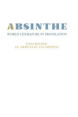 Absinthe: World Literature in Translation: Vol. 23 Unscripted: Un palimpsesto armenio - Absinthe: World Literature in Translation: Vol. 23 Unscripted: An Armenian Palimpsest