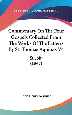 Comentario a los cuatro Evangelios, recopilado de las obras de los Padres, por Santo Tomás de Aquino V4: San Juan (1845) - Commentary On The Four Gospels Collected From The Works Of The Fathers By St. Thomas Aquinas V4: St. John (1845)