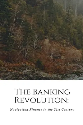 La revolución bancaria: Navegando por las finanzas en el siglo XXI Navigati - The Banking Revolution: Navigating Finance in the 21st Century: Navigati