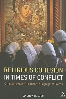 Cohesión religiosa en tiempos de conflicto: Relaciones entre cristianos y musulmanes en ciudades segregadas - Religious Cohesion in Times of Conflict: Christian-Muslim Relations in Segregated Towns