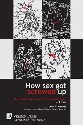 Cómo se jodió el sexo: Los fantasmas que acechan nuestro placer sexual - Libro primero: De la Edad de Piedra a la Ilustración - How Sex Got Screwed Up: The Ghosts that Haunt Our Sexual Pleasure - Book One: From the Stone Age to the Enlightenment