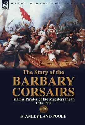 La historia de los corsarios de Berbería: Piratas islámicos del Mediterráneo 1504-1881 - The Story of the Barbary Corsairs: Islamic Pirates of the Mediterranean 1504-1881