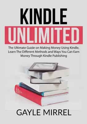Kindle Unlimited: La Guía Definitiva Para Ganar Dinero Usando Kindle, Aprende Los Diferentes Métodos Y Formas En Que Puedes Ganar Dinero A Través De Kindl - Kindle Unlimited: The Ultimate Guide on Making Money Using Kindle, Learn The Different Methods and Ways You Can Earn Money Through Kindl