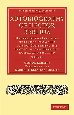 Autobiografía de Hector Berlioz: Volumen 1: Miembro del Instituto de Francia, de 1803 a 1869; Comprendiendo sus viajes por Italia, Alemania, Rusia y Francia. - Autobiography of Hector Berlioz: Volume 1: Member of the Institute of France, from 1803 to 1869; Comprising His Travels in Italy, Germany, Russia, and