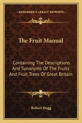 El Manual de Frutas: Que Contiene Las Descripciones Y Sinónimos De Las Frutas Y Árboles Frutales De Gran Bretaña - The Fruit Manual: Containing The Descriptions And Synonyms Of The Fruits And Fruit Trees Of Great Britain