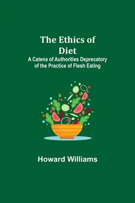 La Ética de la Dieta; Una Catena de Autoridades Despreciativas de la Práctica de Comer Carne - The Ethics of Diet; A Catena of Authorities Deprecatory of the Practice of Flesh Eating