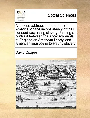 Un serio discurso a los gobernantes de América sobre la incoherencia de su conducta respecto a la esclavitud: En el que se contrasta la usurpación de la esclavitud por los - A Serious Address to the Rulers of America, on the Inconsistency of Their Conduct Respecting Slavery: Forming a Contrast Between the Encroachments of