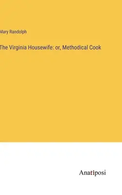 El ama de casa de Virginia: o, Cocinera metódica - The Virginia Housewife: or, Methodical Cook