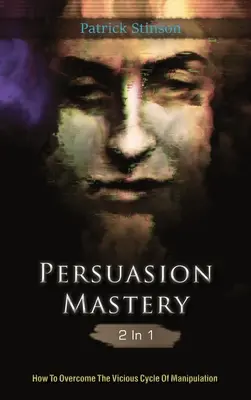 Dominio de la persuasión 2 en 1: Cómo superar el círculo vicioso de la manipulación - Persuasion Mastery 2 In 1: How To Overcome The Vicious Cycle Of Manipulation