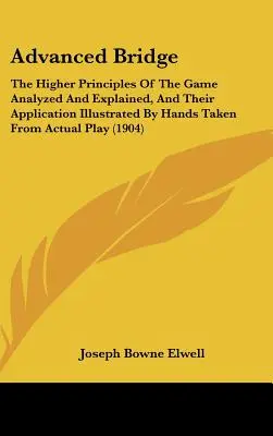 Advanced Bridge: Los Principios Superiores Del Juego Analizados Y Explicados, Y Su Aplicación Ilustrada Por Manos Tomadas De Manos Reales - Advanced Bridge: The Higher Principles Of The Game Analyzed And Explained, And Their Application Illustrated By Hands Taken From Actual